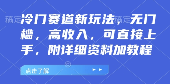 冷门赛道新玩法，无门槛，高收入，可直接上手，附详细资料加教程-副业库