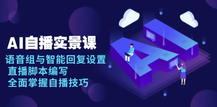 （13880期）AI 自播 实景课：语音组与智能回复设置, 直播脚本编写, 全面掌握自播技巧-副业库