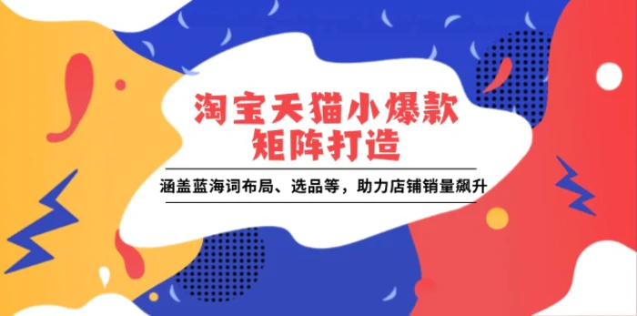 淘宝天猫小爆款矩阵打造：涵盖蓝海词布局、选品等，助力店铺销量飙升-副业库