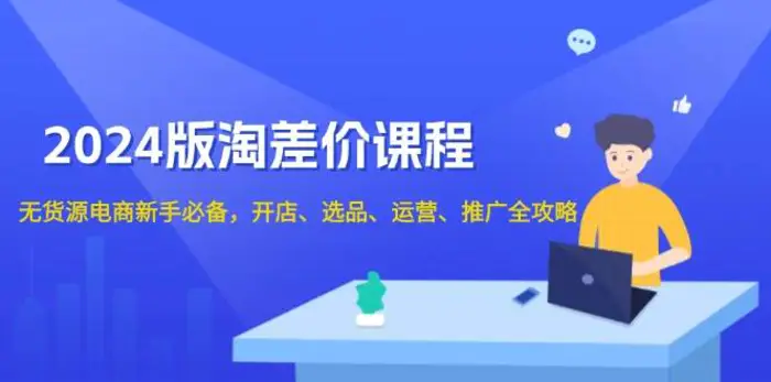 2024淘差价课程，无货源电商新手必备，开店、选品、运营、推广全攻略-副业库