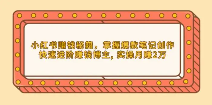 小红书赚钱秘籍，掌握爆款笔记创作，快速进阶赚钱博主, 实操月赚2万-副业库