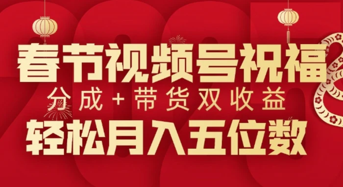 春节视频号祝福项目，撸视频号分成计划+带货，双收益月入过W-副业库