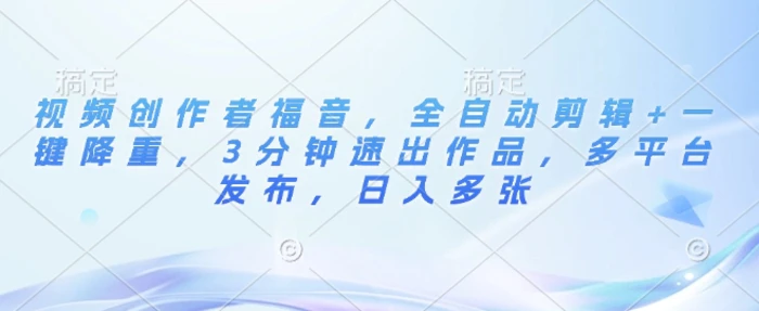 视频创作者福音，全自动剪辑+一键降重，3分钟速出作品，多平台发布，日入多张-副业库