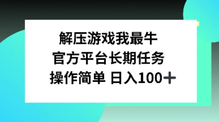 解压游戏我最牛，官方平台长期任务，操作简单 日入100+-副业库