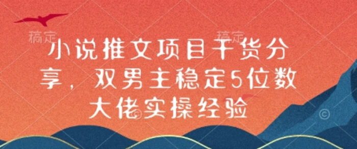 小说推文项目干货分享，双男主稳定5位数大佬实操经验-副业库