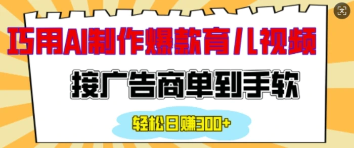 用AI制作情感育儿爆款视频，接广告商单到手软，日入200+-副业库
