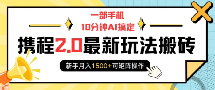 一部手机10分钟AI搞定，携程2.0最新玩法搬砖，新手月入1500+可矩阵操作-副业库