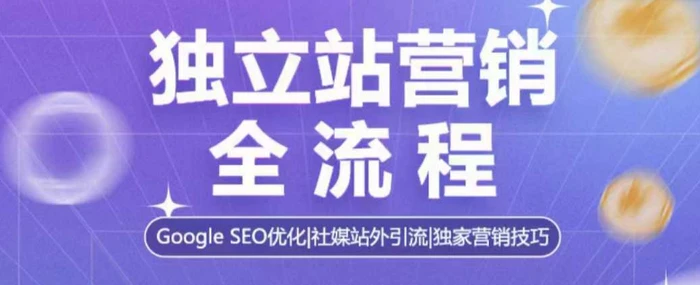独立站营销全流程，Google SEO优化，社媒站外引流，独家营销技巧-副业库
