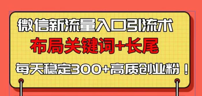 （13897期）微信新流量入口引流术，布局关键词+长尾，每天稳定300+高质创业粉！-副业库