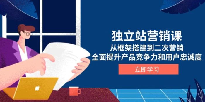 （13902期）独立站营销课，从框架搭建到二次营销，全面提升产品竞争力和用户忠诚度-副业库