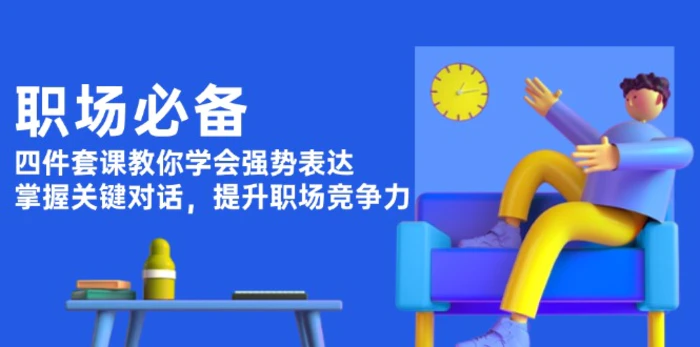（13901期）职场必备，四件套课教你学会强势表达，掌握关键对话，提升职场竞争力-副业库
