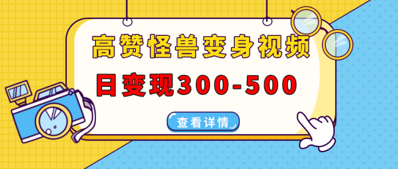 （13906期）高赞怪兽变身视频制作，日变现300-500，多平台发布（抖音、视频号、小红书-副业库