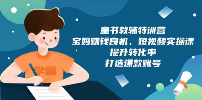 童书教辅特训营：宝妈赚钱良机，短视频实操，提升转化率，打造爆款账号（附287G资料）-副业库