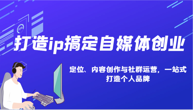 打造ip搞定自媒体创业：IP定位、内容创作与社群运营，一站式打造个人品牌-副业库