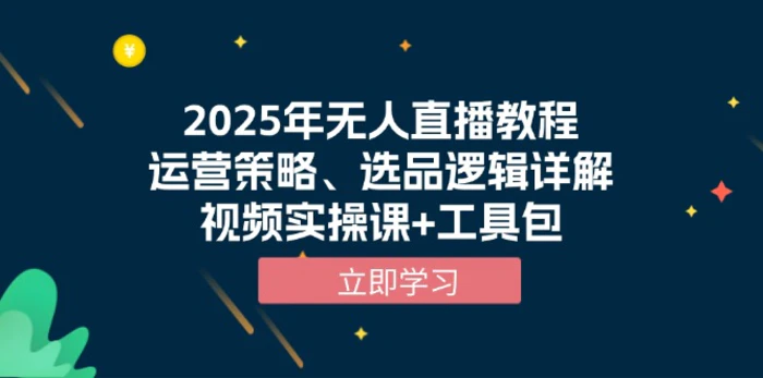 （13909期）2025年无人直播教程，运营策略、选品逻辑详解，视频实操课+工具包-副业库
