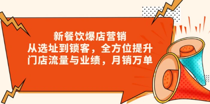 （13910期）新 餐饮爆店营销，从选址到锁客，全方位提升门店流量与业绩，月销万单-副业库