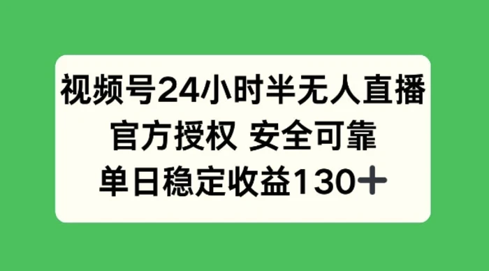 视频号24小时半无人直播，官方授权安全可靠，单日稳定收益130+-副业库