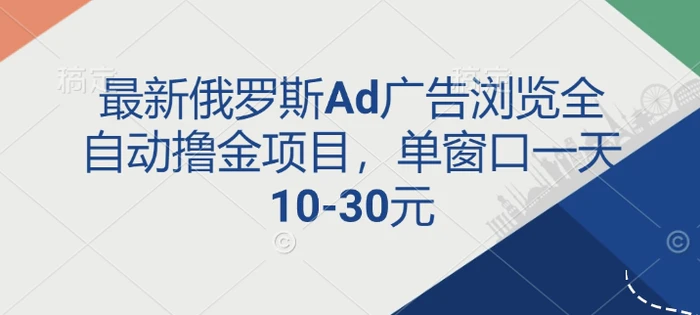 最新俄罗斯Ad广告浏览全自动撸金项目，单窗口一天10-30元-副业库