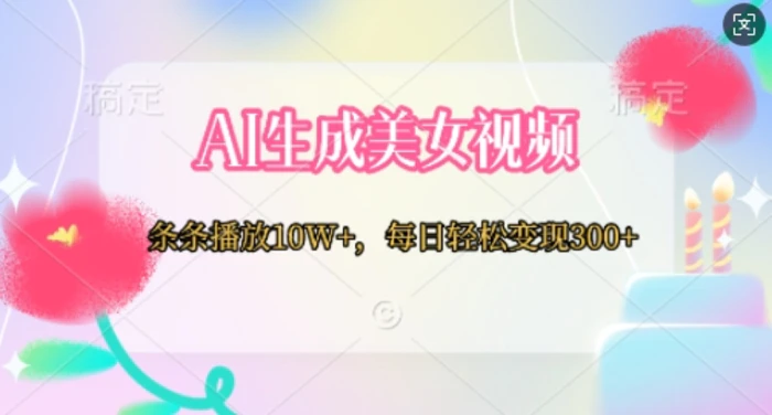AI生成美女视频，条条播放10W+，每日轻松变现300+-副业库