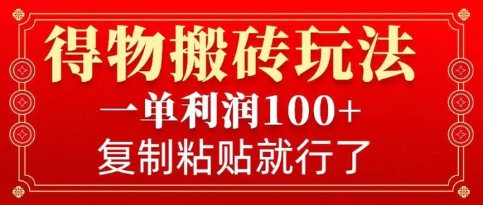得物搬砖无门槛玩法，一单利润100+，无脑操作会复制粘贴就行-副业库