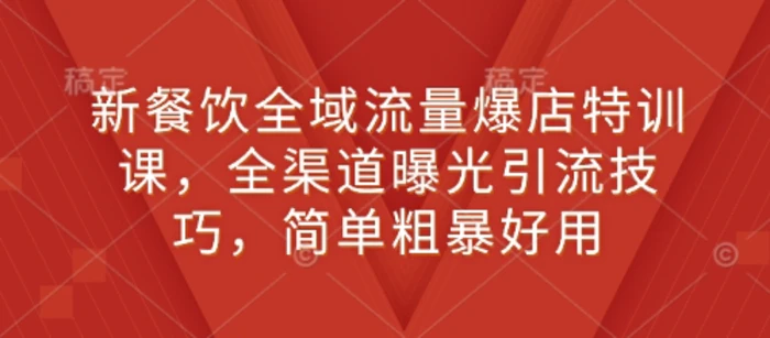 新餐饮全域流量爆店特训课，全渠道曝光引流技巧，简单粗暴好用-副业库