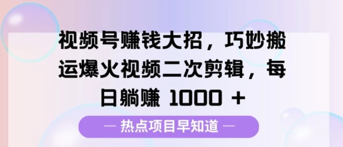 视频号挣钱大招，巧妙搬运爆火视频二次剪辑，每日躺挣多张-副业库