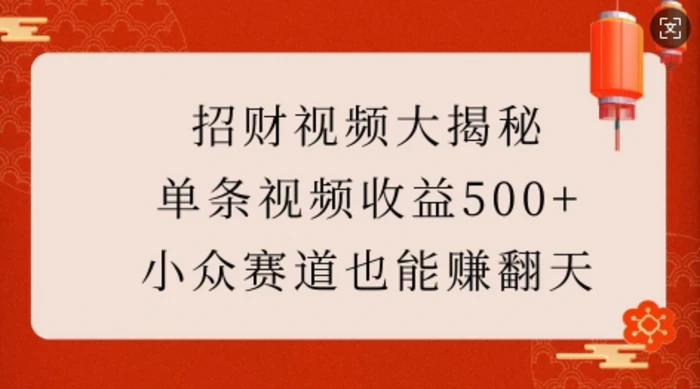 招财视频大揭秘：单条视频收益500+，小众赛道也能挣翻天!-副业库