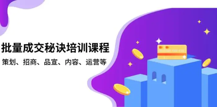 批量成交秘诀培训课程，策划、招商、品宣、内容、运营等-副业库