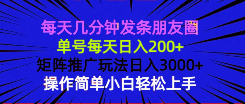 （13919期）每天几分钟发条朋友圈 单号每天日入200+ 矩阵推广玩法日入3000+ 操作简…-副业库
