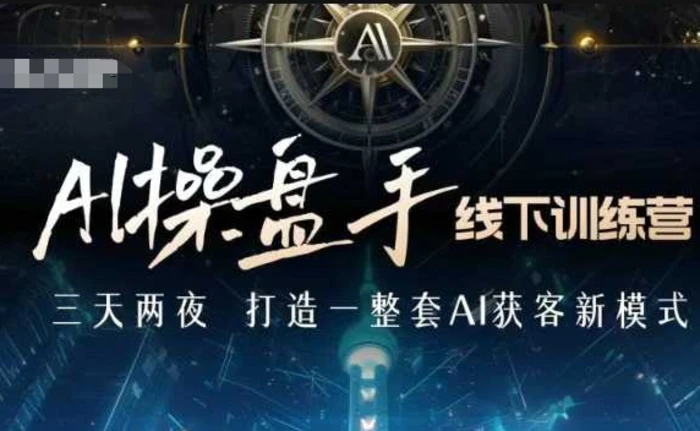 AI操盘手线下训练营，打造AI获客新模式，跟上ai时代，新商业-副业库