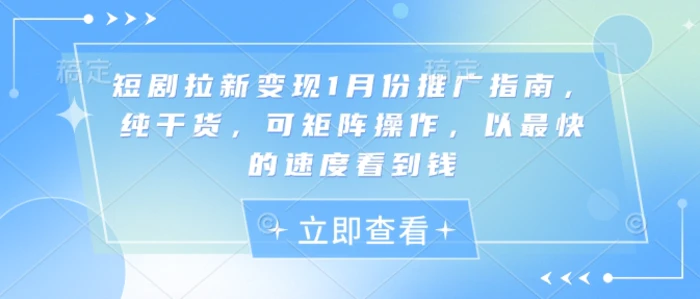 短剧拉新变现1月份推广指南，纯干货，可矩阵操作，以最快的速度看到钱-副业库