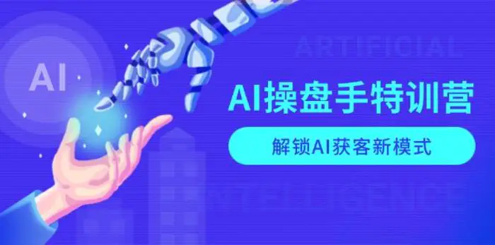 AI操盘手特训营，解锁AI获客新模式，全面掌握AI商业应用与提示词技巧-副业库