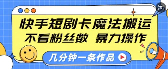 快手短剧卡魔法搬运，不看粉丝数，暴力操作，几分钟一条作品，小白也能快速上手-副业库
