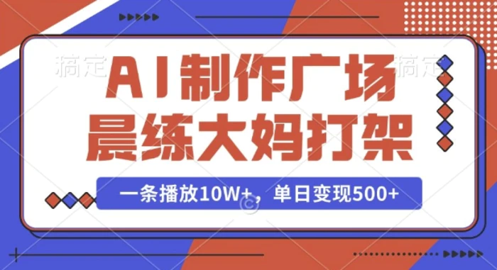 AI制作广场晨练大妈打架，一条播放10W+，单日变现多张-副业库