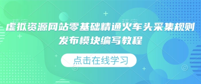 虚拟资源网站零基础精通火车头采集规则发布模块编写教程-副业库