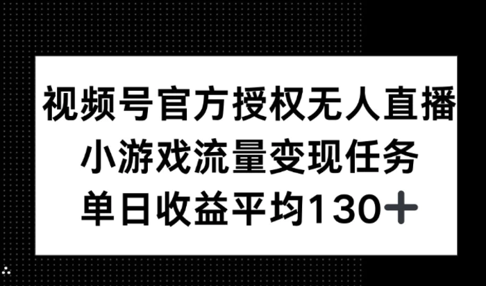 视频号官方授权无人直播，小游戏流量任务，单日收益平均130+-副业库