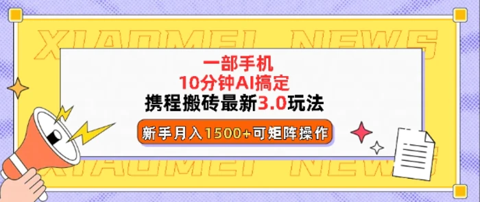 携程搬砖最新3.0玩法，一部手机，AI一 键搞定，每天十分钟，小白无脑操作月入1500+-副业库