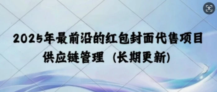 2025年最前沿的红包封面代售项目 供应链管理(长期升级)-副业库