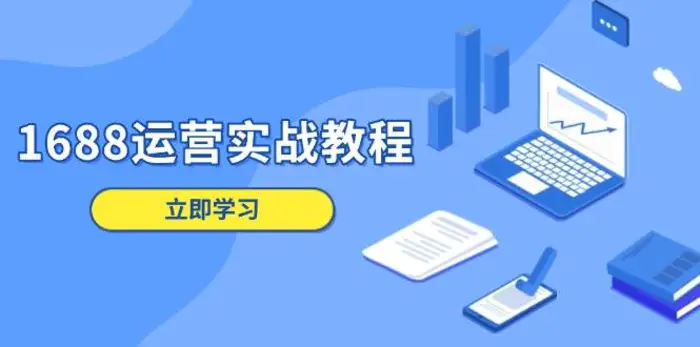1688运营实战教程：店铺定位/商品管理/爆款打造/数字营销/客户服务等-副业库