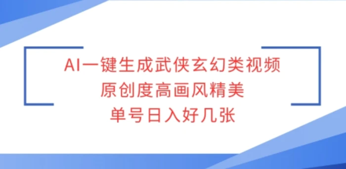 AI一键生成武侠玄幻类视频，原创度高画风精美，单号日入好几张-副业库