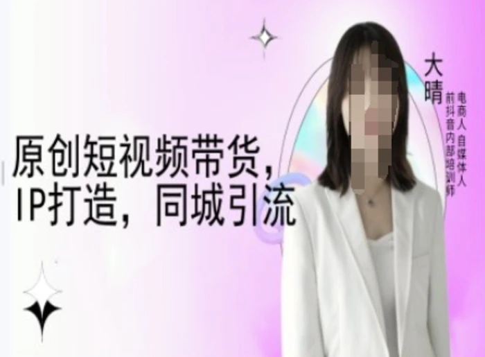 原创短视频带货，IP打造，同城引流-大晴自媒体教程-副业库