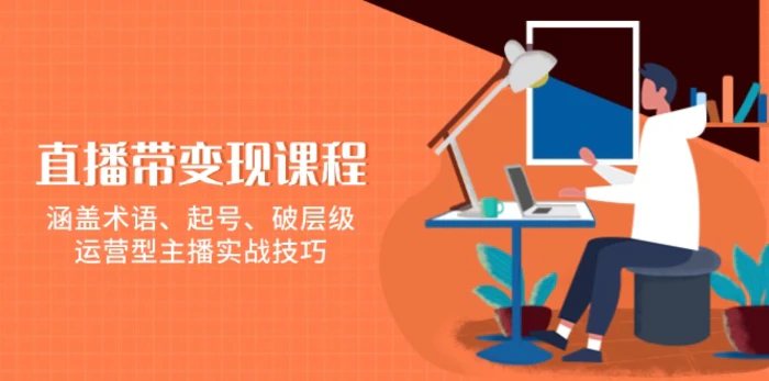 （13941期）直播带变现课程，涵盖术语、起号、破层级，运营型主播实战技巧-副业库