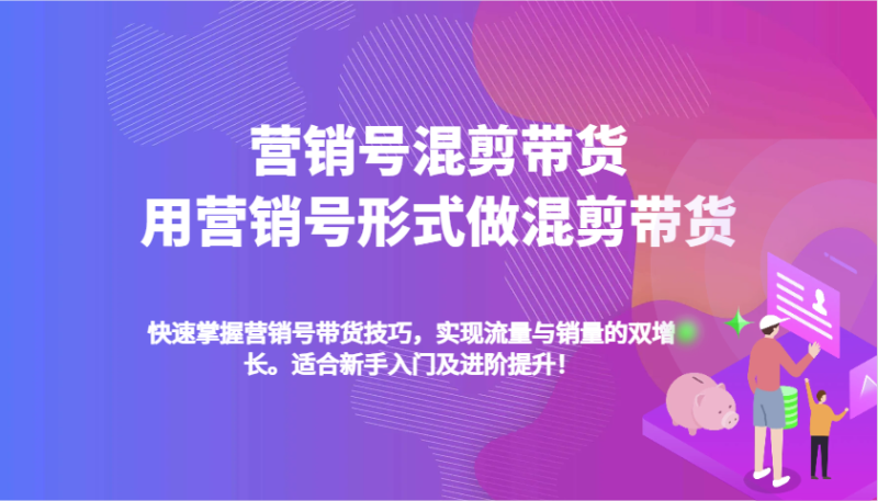营销号混剪带货，用营销号形式做混剪带货，快速掌握带货技巧，实现流量与销量双增长-副业库