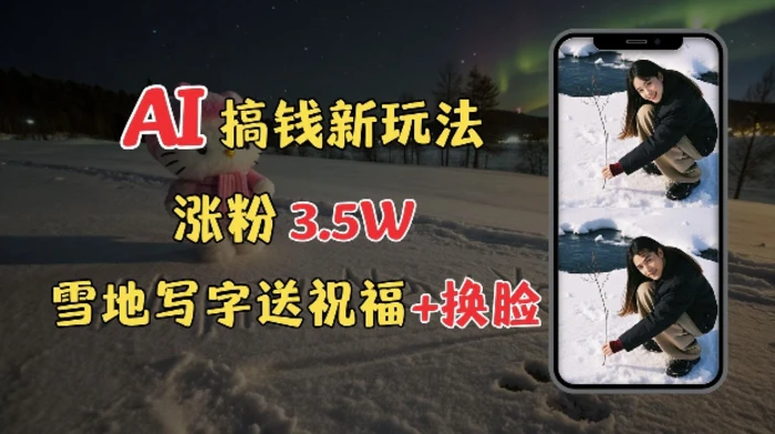 冬季搞钱新玩法，雪地写字表白送祝福、换脸，用免费AI手把手教你制作，轻松涨粉3.5w，接单到手软-副业库