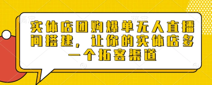 实体店团购爆单无人直播间搭建，让你的实体店多一个拓客渠道-副业库