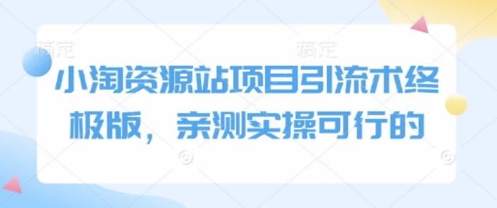 小淘资源站项目引流术终极版，亲测实操可行的-副业库
