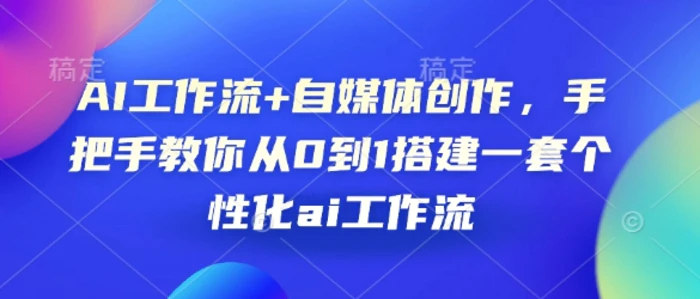 AI工作流+自媒体创作，手把手教你从0到1搭建一套个性化ai工作流-副业库