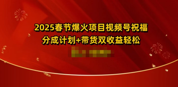 2025春节爆火项目视频号祝福，分成计划+带货双收益，轻松日入多张-副业库