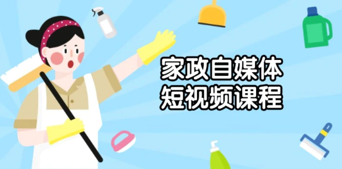 （13955期）家政 自媒体短视频课程：从内容到发布，解析拍摄与剪辑技巧，打造爆款视频-副业库