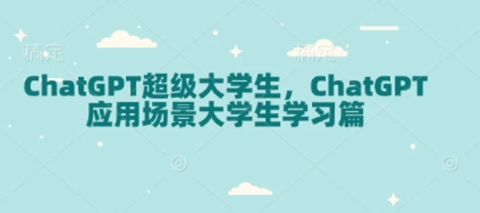 ChatGPT超级大学生，ChatGPT 应用场景大学生学习篇-副业库